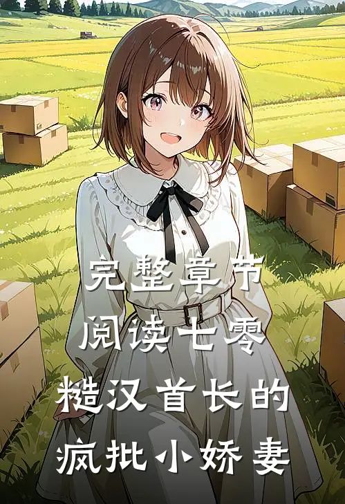 完整章节阅读七零：糙汉首长的疯批小娇妻