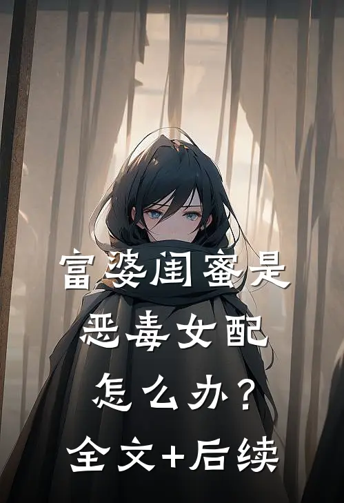 富婆闺蜜是恶毒女配怎么办？全文+后续