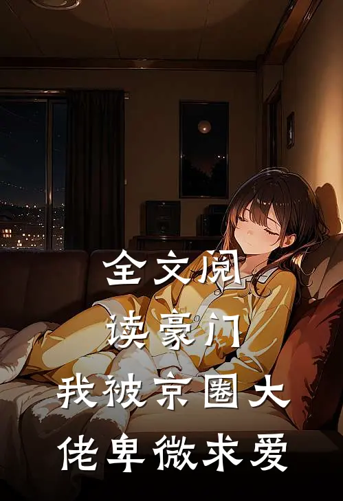 全文阅读豪门：我被京圈大佬卑微求爱