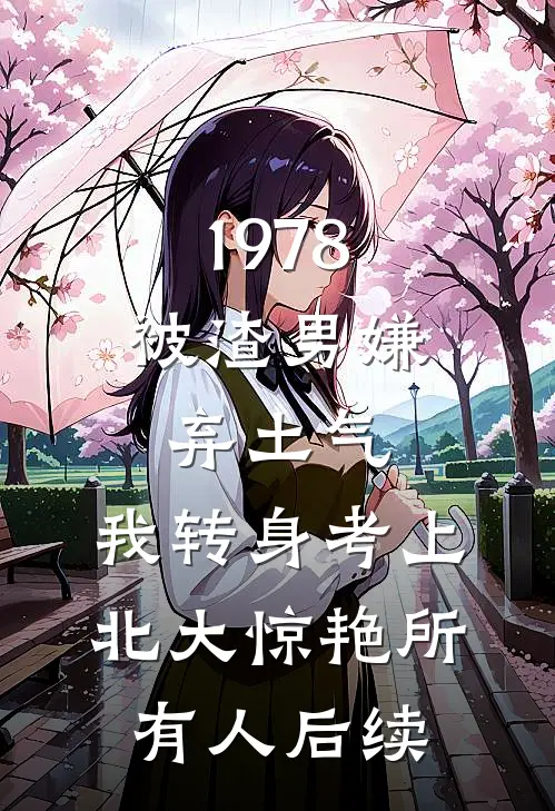 1978：被渣男嫌弃土气，我转身考上北大惊艳所有人后续
