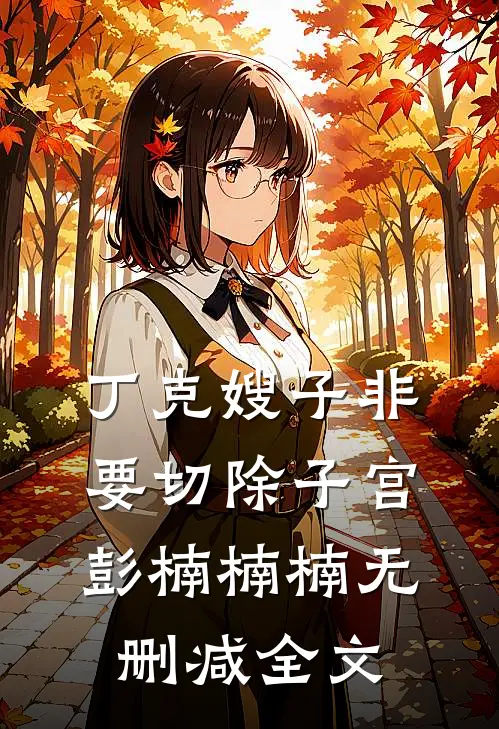 丁克嫂子非要切除子宫彭楠楠楠无删减全文