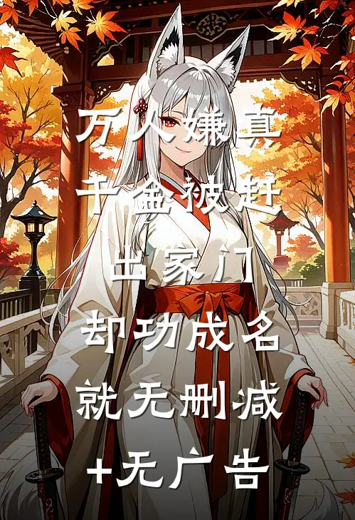 万人嫌真千金被赶出家门，却功成名就无删减+无广告