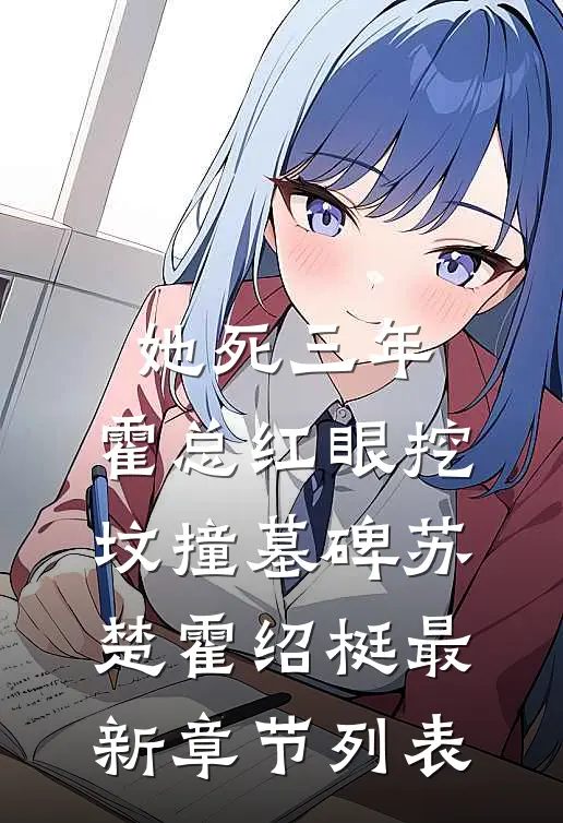她死三年，霍总红眼挖坟撞墓碑苏楚霍绍梃最新章节列表