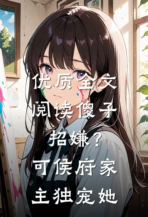 优质全文阅读傻子招嫌？可侯府家主独宠她