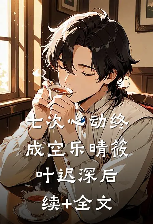 七次心动终成空乐晴筱叶迟深后续+全文