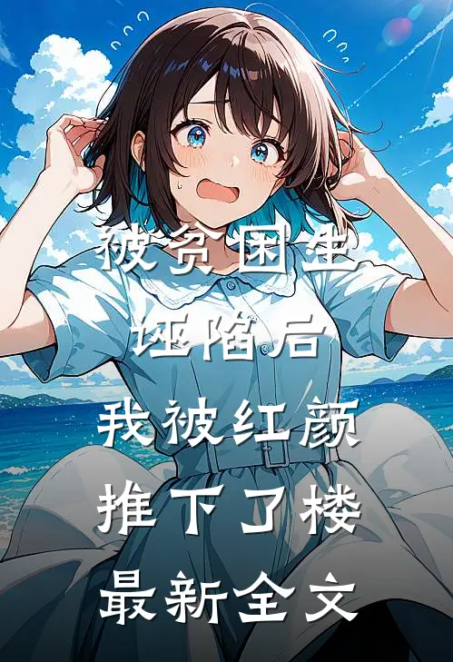 被贫困生诬陷后，我被红颜推下了楼最新全文