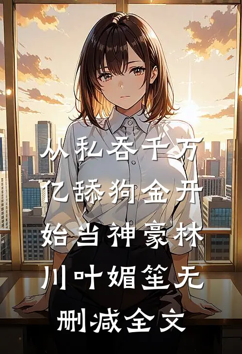从私吞千万亿舔狗金开始当神豪林川叶媚笙无删减全文