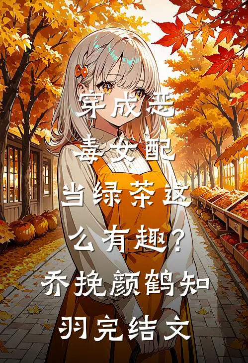 穿成恶毒女配，当绿茶这么有趣？乔挽颜鹤知羽完结文