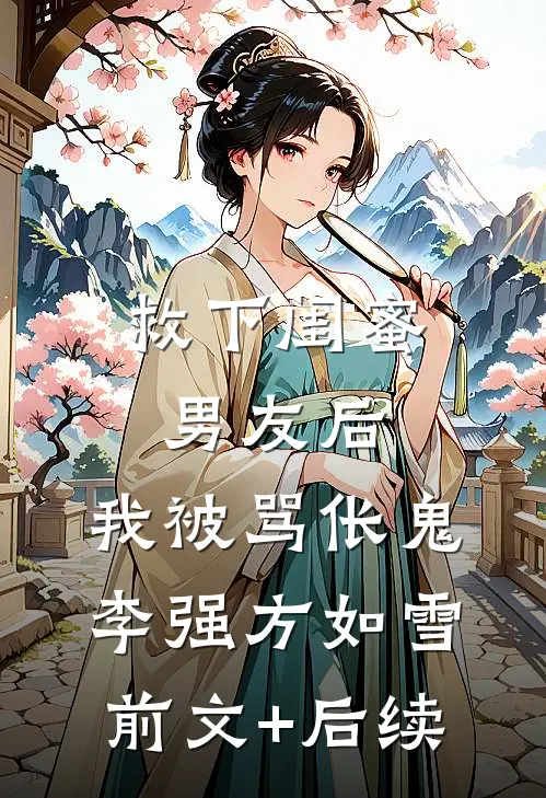 救下闺蜜男友后，我被骂伥鬼李强方如雪前文+后续