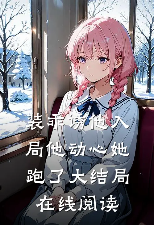 装乖诱他入局他动心她跑了大结局在线阅读