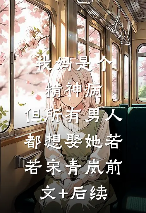 我妈是个精神病，但所有男人都想娶她若若宋青岚前文+后续