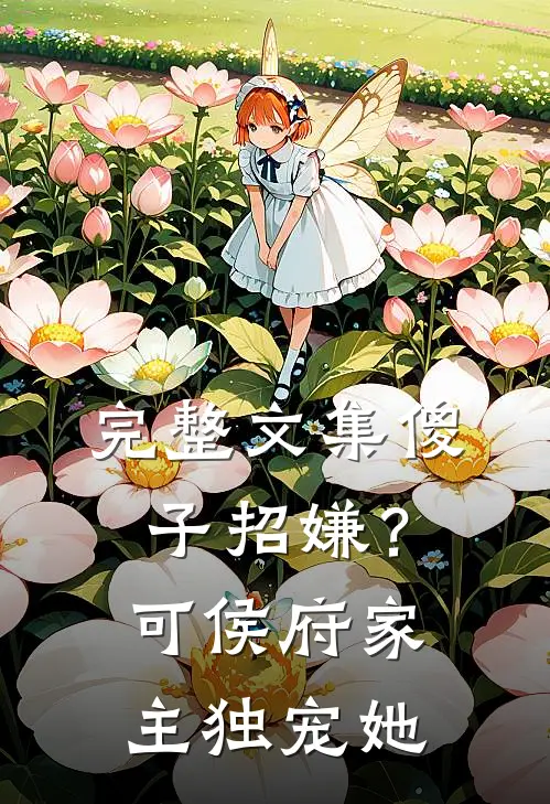 完整文集傻子招嫌？可侯府家主独宠她