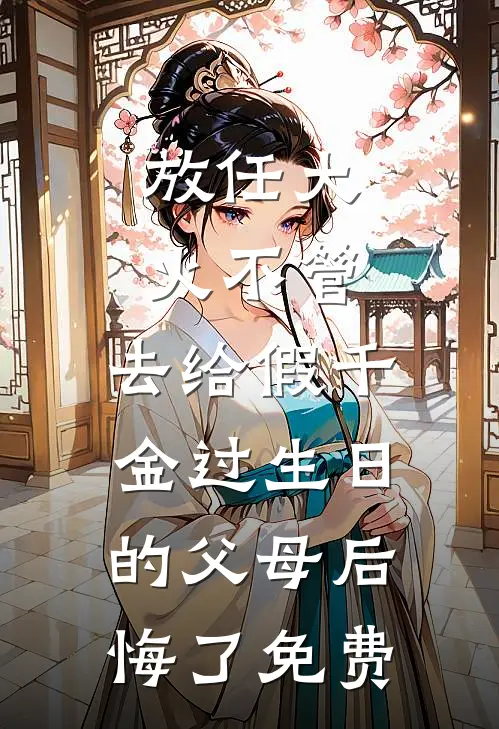 放任大火不管，去给假千金过生日的父母后悔了免费