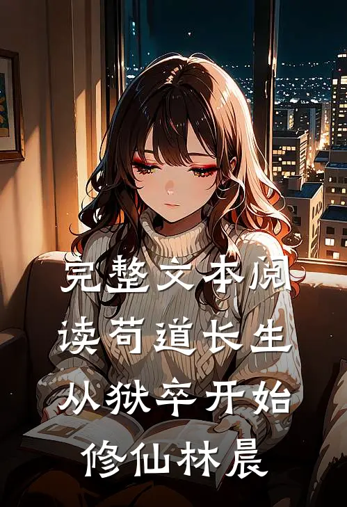 完整文本阅读苟道长生从狱卒开始修仙林晨