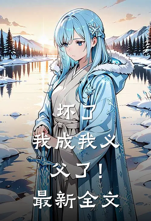 坏了，我成我义父了！最新全文
