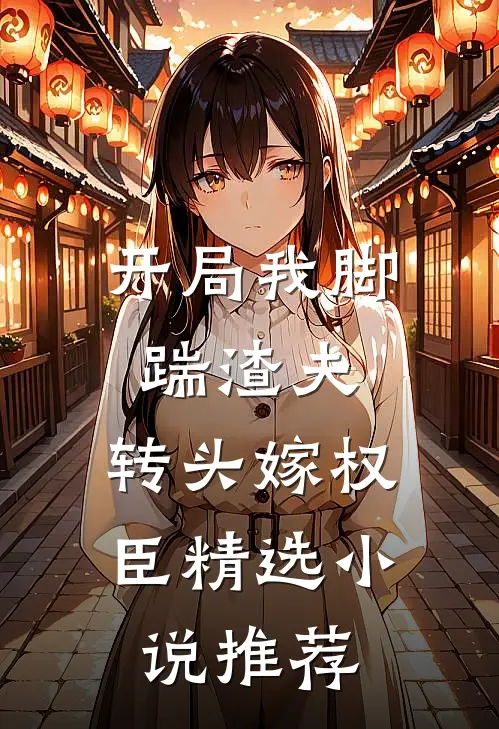 开局我脚踹渣夫，转头嫁权臣精选小说推荐