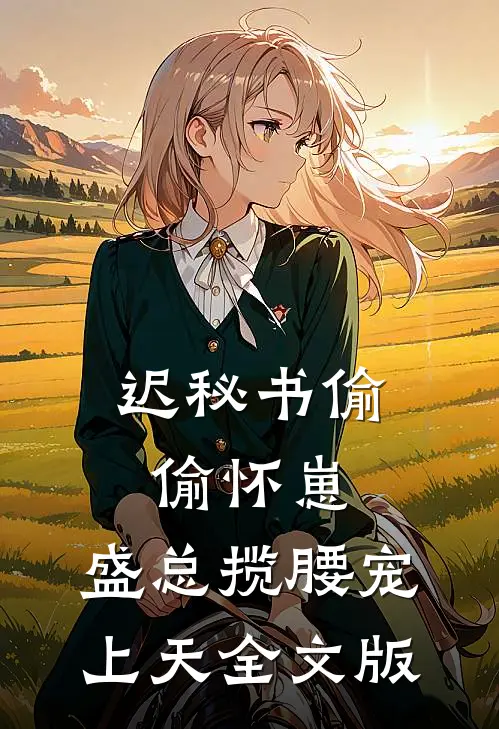 迟秘书偷偷怀崽，盛总揽腰宠上天全文版