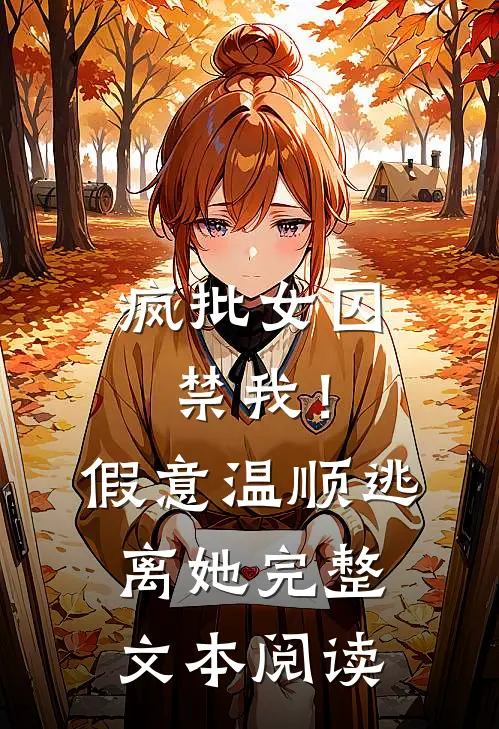 疯批女囚禁我！假意温顺逃离她完整文本阅读