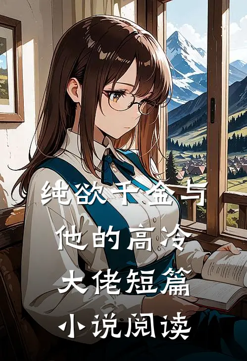 纯欲千金与他的高冷大佬短篇阅读