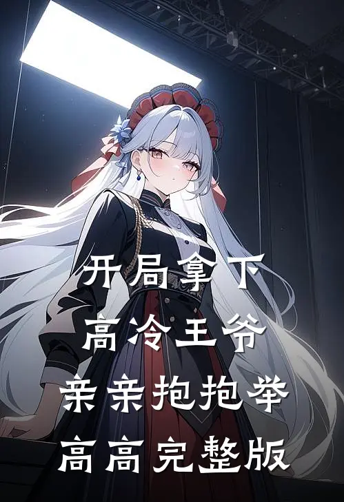 开局拿下高冷王爷，亲亲抱抱举高高完整版