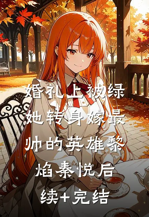 婚礼上被绿，她转身嫁最帅的英雄黎焰秦悦后续+完结