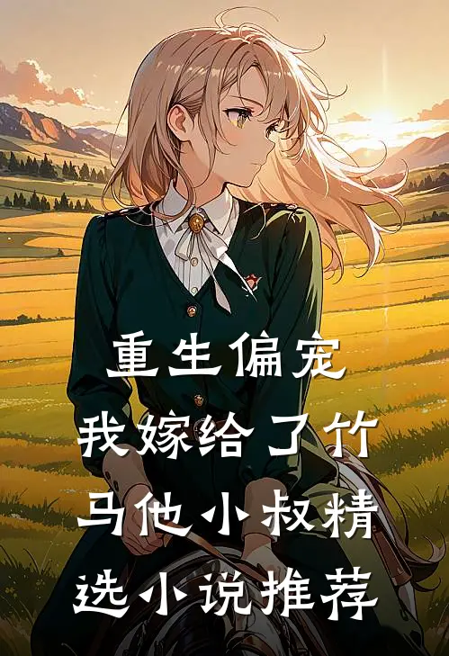 重生偏宠,我嫁给了竹马他小叔精选推荐阅读