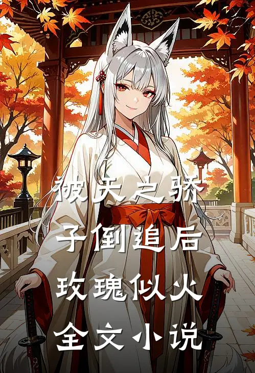被天之骄子倒追后，玫瑰似火全文小说