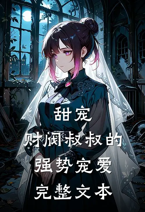 甜宠：财阀叔叔的强势宠爱完整文本