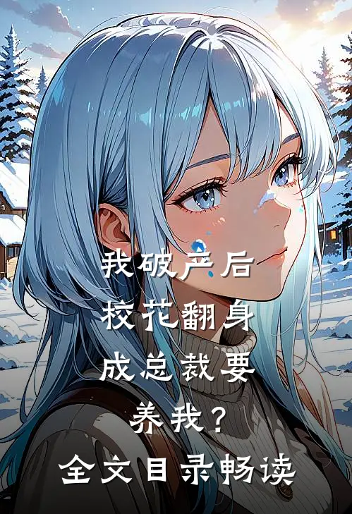 我破产后，校花翻身成总裁要养我？全文目录畅读
