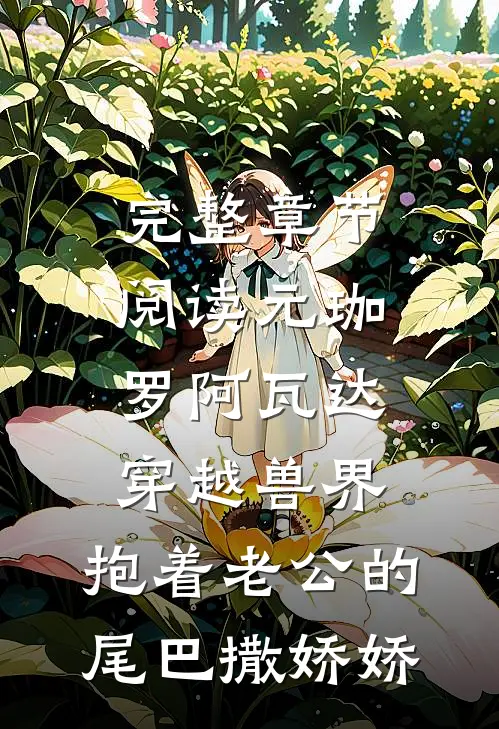 完整章节阅读元珈罗阿瓦达(穿越兽界:抱着老公的尾巴撒娇娇)