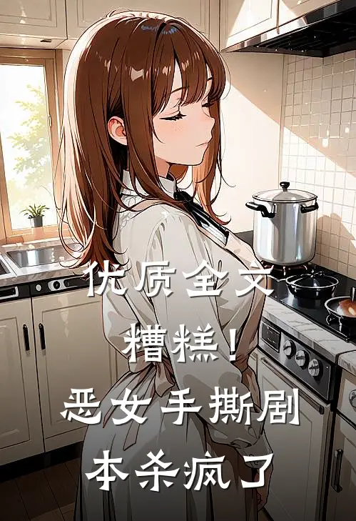 优质全文糟糕！恶女手撕剧本杀疯了