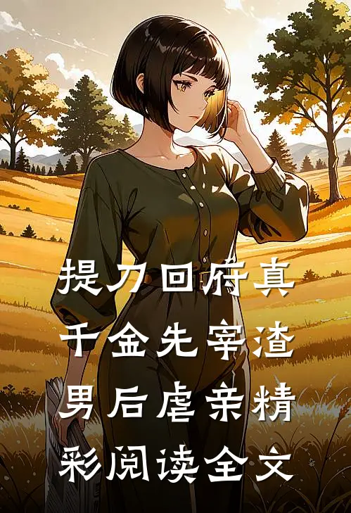 提刀回府真千金先宰渣男后虐亲精彩阅读全文