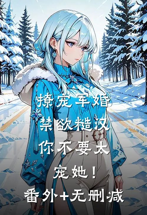 撩宠军婚，禁欲糙汉你不要太宠她！番外+无删减