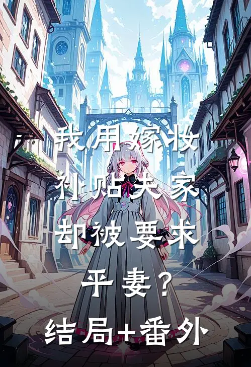 我用嫁妆补贴夫家，却被要求平妻？结局+番外