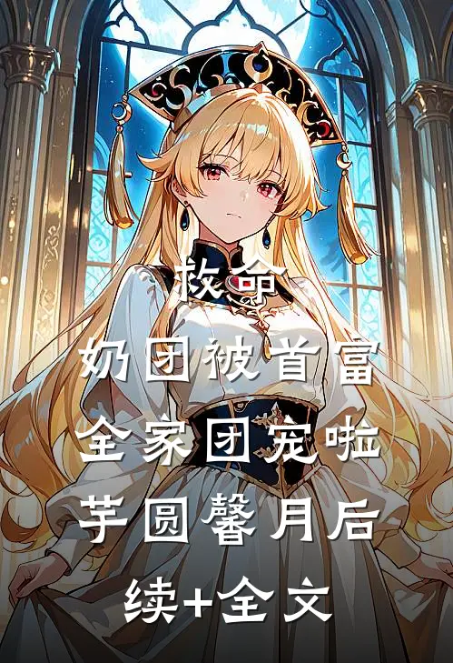 救命，奶团被首富全家团宠啦芋圆馨月后续+全文