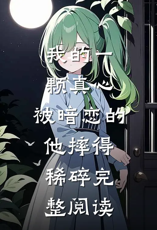 我的一颗真心，被暗恋的他摔得稀碎完整阅读