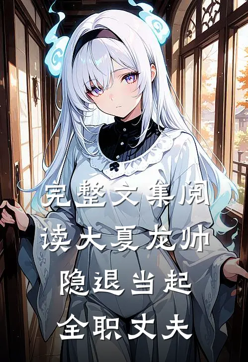 完整文集阅读大夏龙帅隐退当起全职丈夫