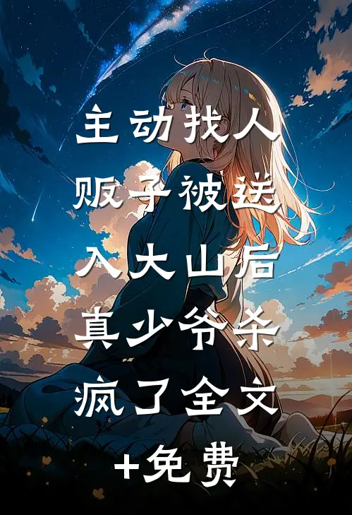 主动找人贩子被送入大山后，真少爷杀疯了全文+免费