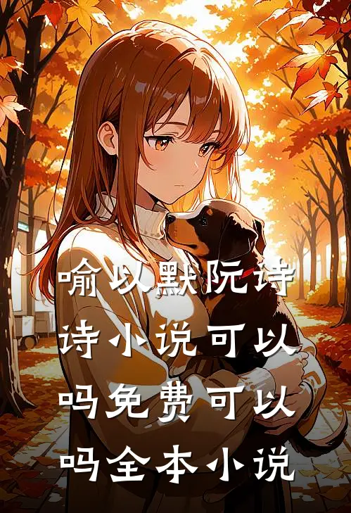 喻以默阮诗诗小说可以吗免费可以吗全本小说