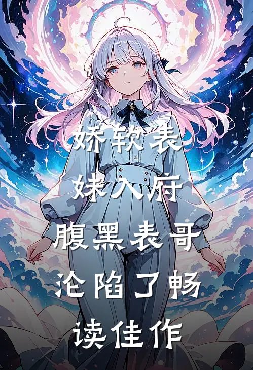 娇软表妹入府腹黑表哥沦陷了畅读佳作