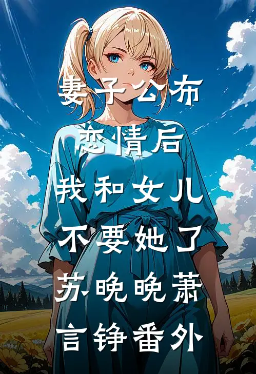 妻子公布恋情后，我和女儿不要她了苏晚晚萧言铮 番外