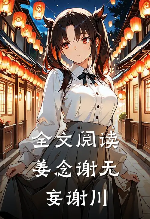 全文阅读姜念谢无妄谢川