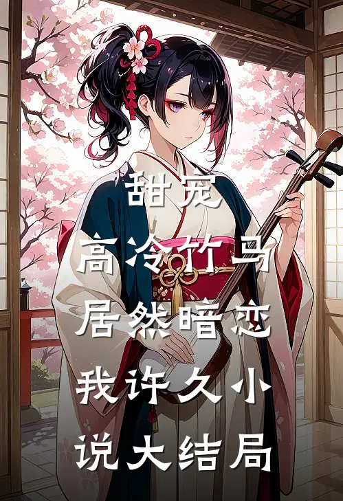 甜宠：高冷竹马居然暗恋我许久小说大结局