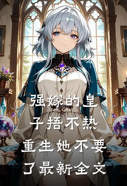 强嫁的皇子捂不热，重生她不要了最新全文