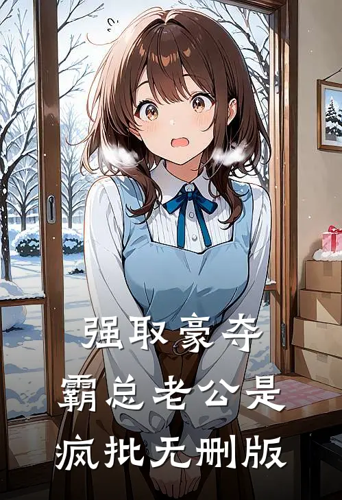 强取豪夺：霸总老公是疯批无删版