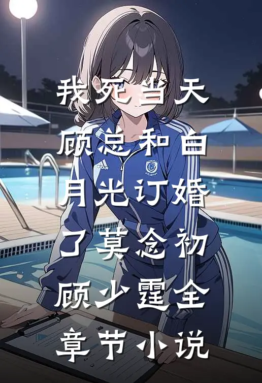 我死当天，顾总和白月光订婚了莫念初顾少霆全章节小说