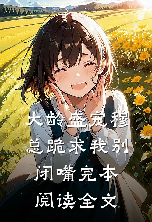 大龄盛宠穆总跪求我别闭嘴完本阅读全文