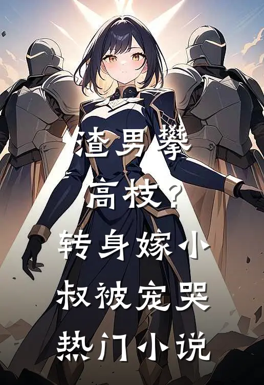 渣男攀高枝？转身嫁小叔被宠哭热门小说