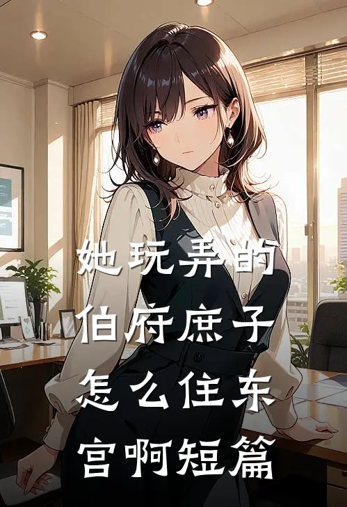 她玩弄的伯府庶子，怎么住东宫啊短篇