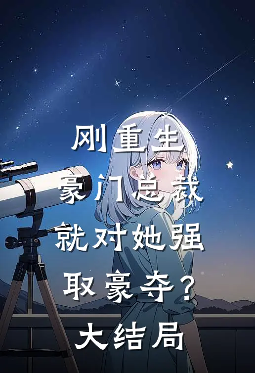 刚重生，豪门总裁就对她强取豪夺？大结局
